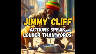 JIMMY CLIFF - ACTIONS SPEAK LOUDER THAN WORDS