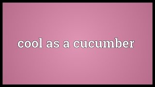 Cool As A Cucumber Meaning