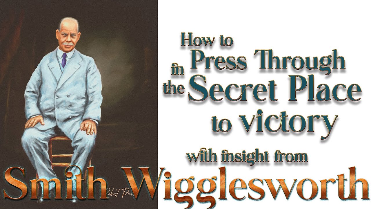 Smith Wigglesworth's Insight Into the Secret Place and How to Press Through to Victory