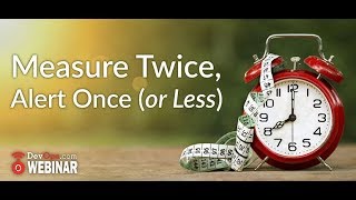 Measure Twice, Alert Once or Less