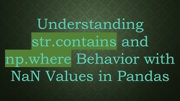 Understanding str.contains and np.where Behavior with NaN Values in Pandas