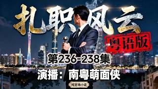 【扎职风云】第236-238集 南粤萌面侠 全新官场权谋力作 | 粤语极稀缺题材小说 | 寒门妖孽官途逆袭狂飙 | 反腐除恶 | 新古首发,敬请第一时间订阅