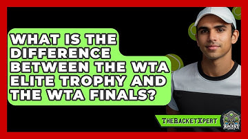 What Is The Difference Between The WTA Elite Trophy And The WTA Finals? - The Racket Xpert