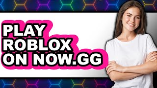 How to Play Roblox on Now.gg 2025 - Full Guide