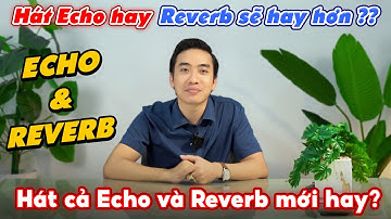Echo là gì? Reverb là gì? Hát Echo hay Reverb sẽ hay hơn? Hoặc hát cả Echo và Reverb mới hay?