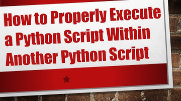 How to Properly Execute a Python Script Within Another Python Script