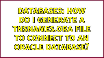Databases: How do I generate a tnsnames.ora file to connect to an Oracle Database? (5 Solutions!!)