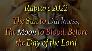 Rapture 2022, The Sun to Darkness, The Moon to Blood, Before the Day of the Lord.