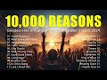 10000 reasons greatest hits hillsong worship songs ever playlist 2024  lyrics 25