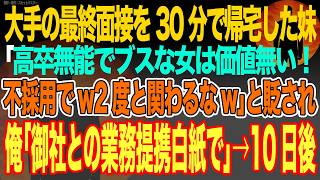 【感動スカッと】大手の最終面接を30分で帰宅した妹｢高卒無能でブスな女は価値無い！不採用でw2度と関わるなw｣と貶され俺｢御社との業務提携白紙で｣→10日後【いい話・朗読・泣ける話】