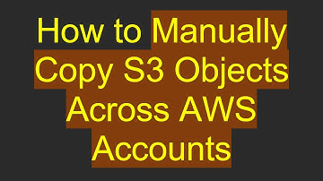 How to Manually Copy S3 Objects Across AWS Accounts