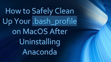 How to Safely Clean Up Your .bash_profile on MacOS After Uninstalling Anaconda