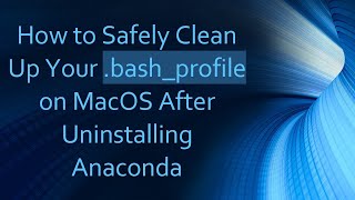 How to Safely Clean Up Your .bash_profile on MacOS After Uninstalling Anaconda
