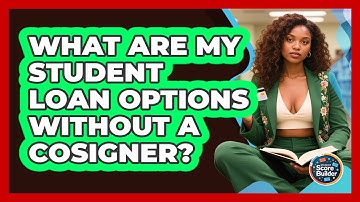 What Are My Student Loan Options Without A Cosigner? - Student Score Builder