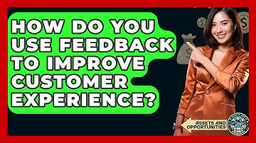 How Do You Use Feedback To Improve Customer Experience? - AssetsandOpportunity.org