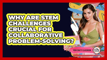 Why Are STEM Challenges Crucial For Collaborative Problem-solving? - Your Crafty Classroom