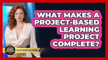 What Makes A Project-based Learning Project Complete? - College Dropout Millionaire