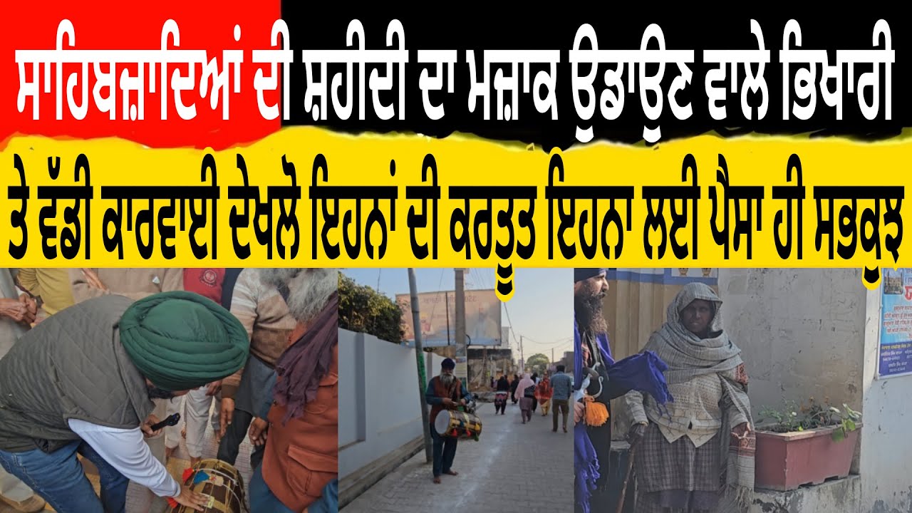 ਸਾਹਿਬਜ਼ਾਦਿਆ ਦੀ ਸ਼ਹੀਦੀ ਦਾ ਮਜ਼ਾਕ ਉਡਾਉਣ ਵਾਲੇ ਭਿਖਾਰੀ ਤੇ ਵੱਡੀ ਕਾਰਵਾਈ ਦੇਖਲੋ ਇਹਨਾ ਦੀ ਕਰਤੂਤ ਇਹਨਾ ਲਈ ਪੈਸਾ ਹੀ ਸਭ