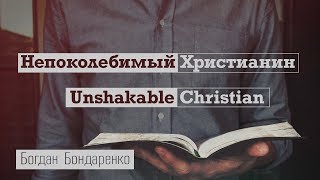 Непоколебимый Христианин - Богдан Бондаренко