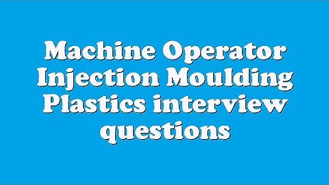 Machine Operator Injection Moulding Plastics interview questions
