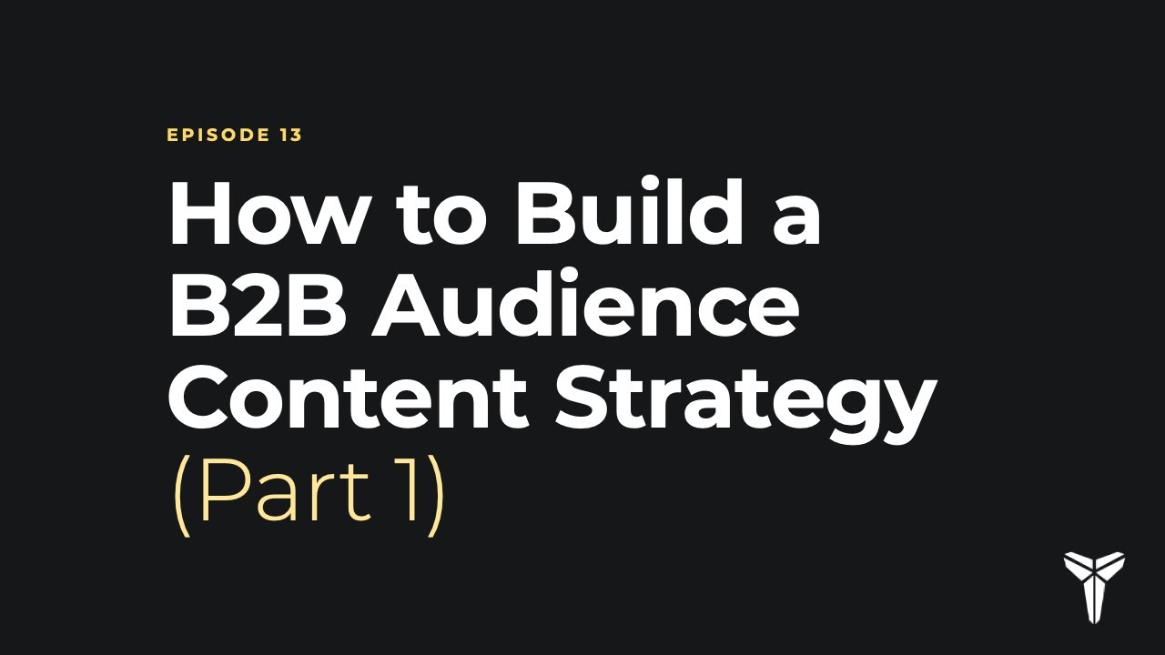 Episode 13: How to Build a B2B Audience Content Strategy in 2020