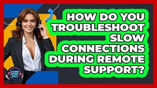 How Do You Troubleshoot Slow Connections During Remote Support - Customer Support Coach