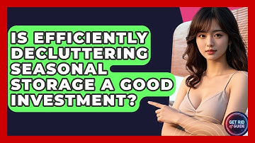 Is Efficiently Decluttering Seasonal Storage a Good Investment? - Get Rid Of Guide