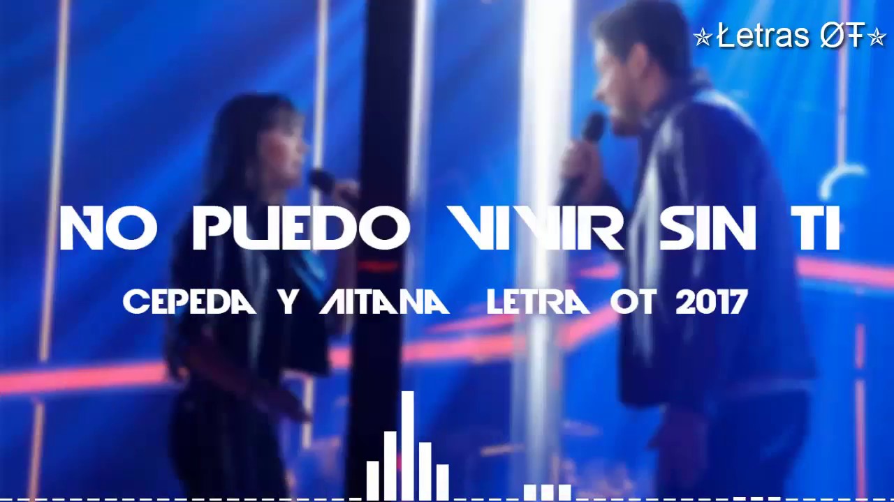 Letra - No puedo vivir sin ti - Aitana y Cepeda - OT 2017 - YouTube