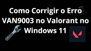 Como Corrigir o Erro VAN9003 no Valorant no Windows 11 - Guia Completo