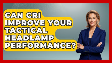 Can CRI Improve Your Tactical Headlamp Performance? - Tactical Locker Experts