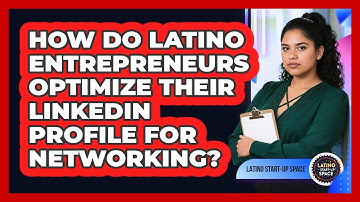 How Do Latino Entrepreneurs Optimize Their LinkedIn Profile For Networking? - Latino Start Up Space
