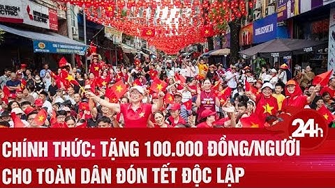 Chính thức: Tặng 100.000 đồng/người cho toàn dân ăn Tết Độc lập