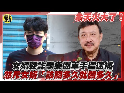 【每日即時】余天火大了！女婿疑詐騙集團車手遭逮捕 怒斥女婿「該關多久就關多久」20240502