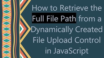 How to Retrieve the Full File Path from a Dynamically Created File Upload Control in JavaScript