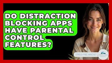 Do Distraction Blocking Apps Have Parental Control Features? - Stress Free Mindset