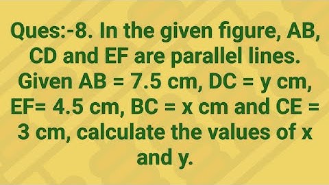Ques:-8. In the given figure, AB, CD and EF are parallel lines. Given AB = 7.5 cm, DC = y cm, EF= 4.