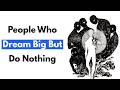 The Psychology of People Who Dream Big But Do Nothing (It's Not Laziness)