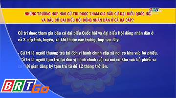 Những trường hợp nào cử tri được tham gia Bầu cử ĐBQH và Bầu cử ĐBHĐND ở cả 3 cấp? | BRTgo