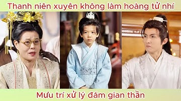 Thanh niên xuyên không làm hoàng tử nhí, mưu trí xử lý đám gian thần | Phim hay.