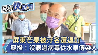 快新聞/屏東芒果被汙名遭退訂 蘇貞昌:沒有聽過病毒從水果傳染人的-民視新聞