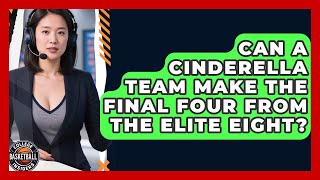 Can A Cinderella Team Make The Final Four From The Elite Eight? - College Basketball Insiders