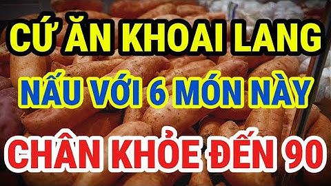 Người Cao Tuổi,  Cứ Ăn Khoai Lang Nấu Cùng 6 Thứ Này, Tăng Cường Sức Mạnh Cơ Bắp, Chân Khỏe Đến 90