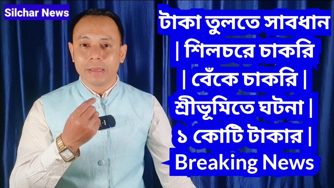 টাকা তুলতে সাবধান | শিলচরে চাকরি | বেঁকে চাকরি | শ্রীভূমিতে ঘটনা | ১ কোটি টাকার | Breaking News