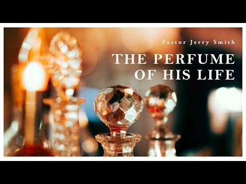 'The Perfume of His Life' - Pastor Jerry Smith