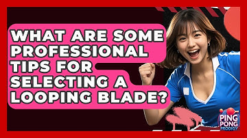 What Are Some Professional Tips For Selecting A Looping Blade? - Ping Pong Prodigy