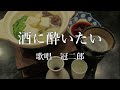 酒に酔いたい 冠二郎さんの歌唱です