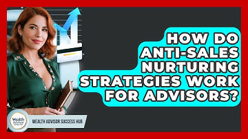 How Do Anti-sales Nurturing Strategies Work For Advisors? - Wealth Advisor Success Hub