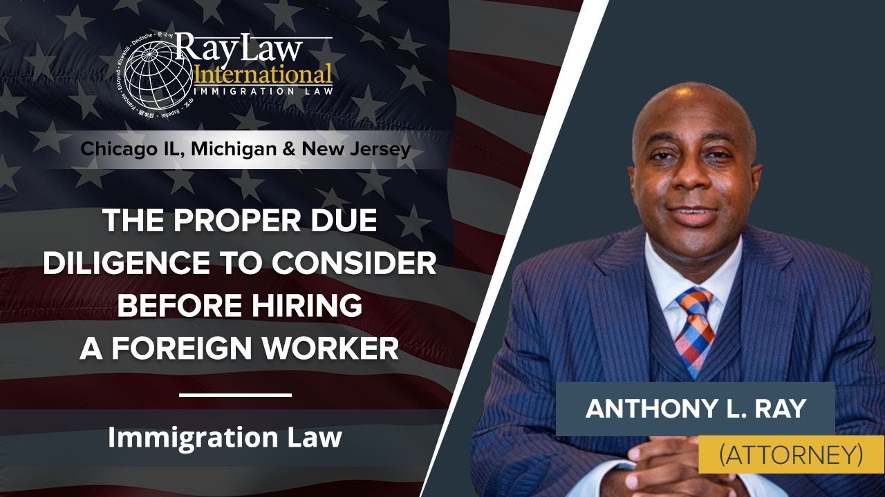 The Proper Due Diligence To Consider Before Hiring A Foreign Worker | Anthony Ray - Immigration Law