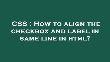 CSS : How to align the checkbox and label in same line in html?