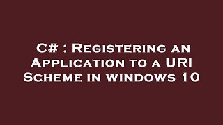 C# : Registering an Application to a URI Scheme in windows 10
